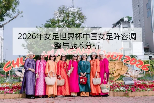 2026年女足世界杯中国女足阵容调整与战术分析