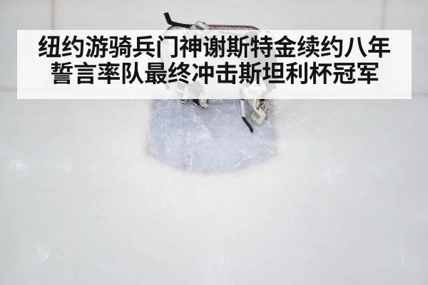 纽约游骑兵门神谢斯特金续约八年 誓言率队最终冲击斯坦利杯冠军