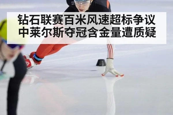 钻石联赛百米风速超标争议中莱尔斯夺冠含金量遭质疑
