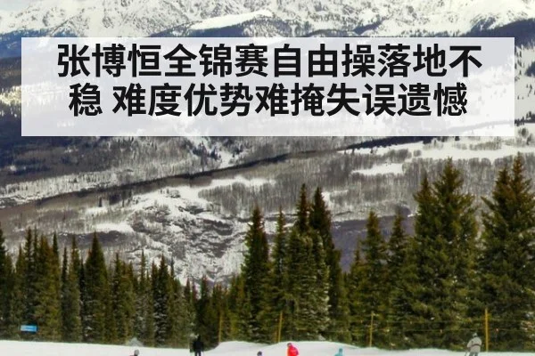 张博恒全锦赛自由操落地不稳 难度优势难掩失误遗憾