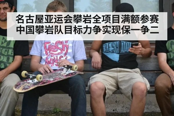 名古屋亚运会攀岩全项目满额参赛 中国攀岩队目标力争实现保一争二